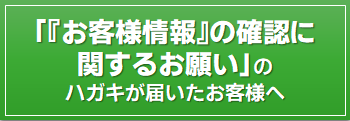 お客様情報の確認に関するお願いのハガキが届いたお客様へ